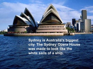 Sydney is Australia's biggest
city. The Sydney Opera House
was made to look like the
white sails of a ship.
 