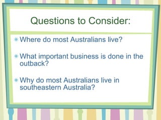 Questions to Consider: Where do most Australians live? What important business is done in the outback? Why do most Australians live in southeastern Australia? 