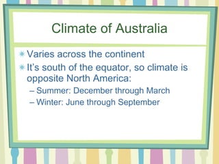 Climate of Australia Varies across the continent It’s south of the equator, so climate is opposite North America: Summer: December through March Winter: June through September 