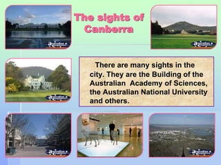 36 
The sights of 
Canberra 
There are many sights in the 
city. They are the Building of the 
Australian Academy of Sciences, 
the Australian National University 
and others. 
 