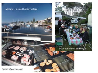 Metung – a small holiday village Some of our seafood With our friends on holiday 