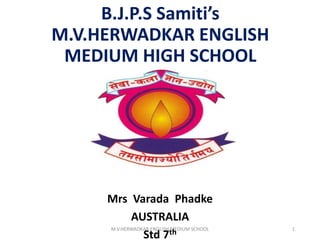 B.J.P.S Samiti’s
M.V.HERWADKAR ENGLISH
MEDIUM HIGH SCHOOL
Mrs Varada Phadke
AUSTRALIA
Std 7th
M.V.HERWADKAR ENGLISH MEDIUM SCHOOL 1
 