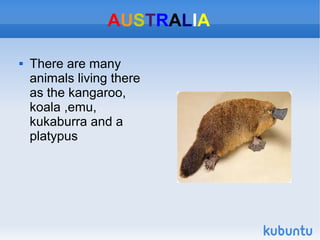AUSTRALIA


There are many
animals living there
as the kangaroo,
koala ,emu,
kukaburra and a
platypus

 
