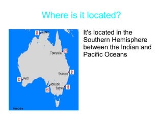 Where is it located?
It's located in the
Southern Hemisphere
between the Indian and
Pacific Oceans

 