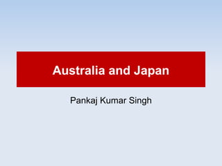 Australia and Japan
Pankaj Kumar Singh
 