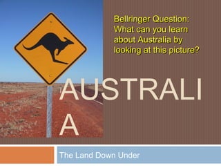 Bellringer Question:
            What can you learn
            about Australia by
            looking at this picture?




AUSTRALI
A
The Land Down Under
 