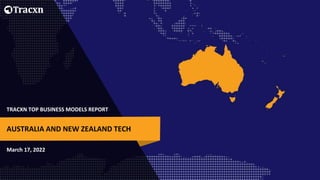 TRACXN TOP BUSINESS MODELS REPORT
March 17, 2022
AUSTRALIA AND NEW ZEALAND TECH
 