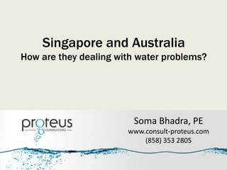 Singapore and Australia
How are they dealing with water problems?
Soma Bhadra, PE
www.consult-proteus.com
(858) 353 2805
 