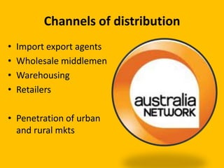 Channels of distribution
•   Import export agents
•   Wholesale middlemen
•   Warehousing
•   Retailers

• Penetration of urban
  and rural mkts
 