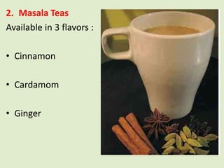 2. Masala Teas
Available in 3 flavors :

• Cinnamon

• Cardamom

• Ginger
 