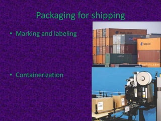 Packaging for shipping
• Marking and labeling




• Containerization
 