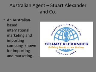 Australian Agent – Stuart Alexander
                 and Co.
• An Australian-
  based
  international
  marketing and
  importing
  company, known
  for importing
  and marketing
 