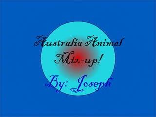 Australia Animal
  Mix-up!
  By: Joseph
 