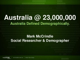 Australia @ 23,000,000
Australia Defined Demographically.
Mark McCrindle
Social Researcher & Demographer
 