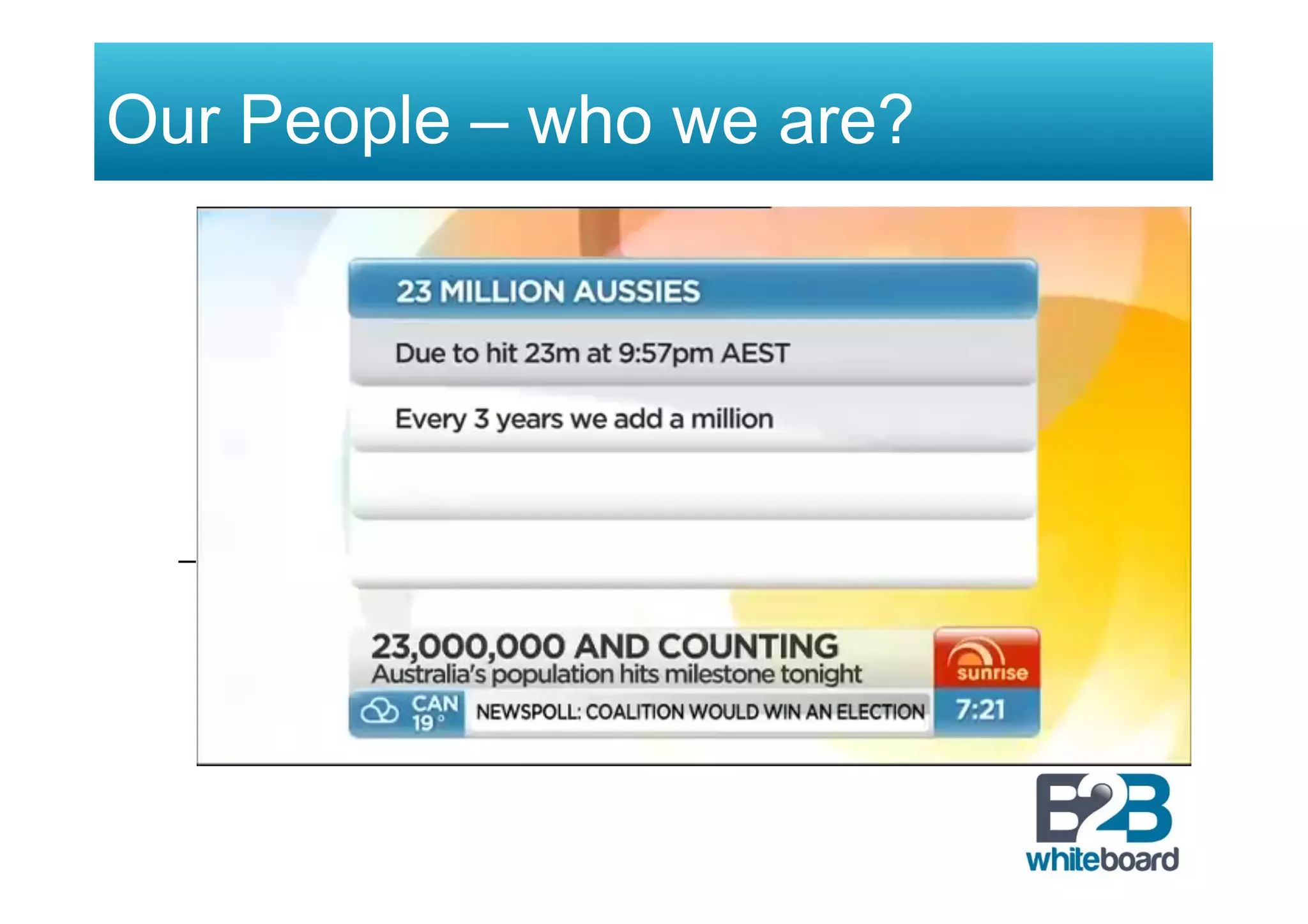 Our People – who we are?
–  http://www.youtube.com/watch?v=bW0ptVL0QlE
Click
Sunrise, Channel 7!
Australia to hit 23 million!
 