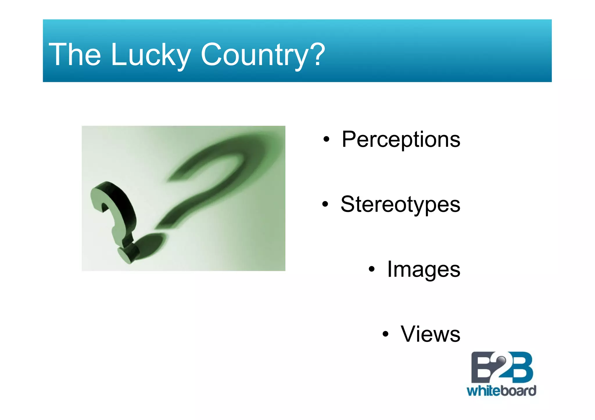 The Lucky Country?
•  Perceptions
•  Stereotypes
•  Images
•  Views
 