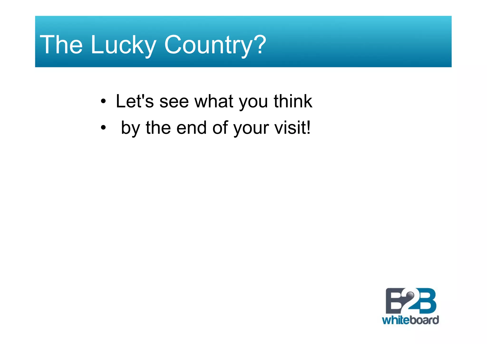 The Lucky Country?
•  Let's see what you think
•  by the end of your visit!
 