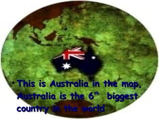 ●
    This is Australia in the map,
    Australia is the 6 biggest
                       th


    country in the world
 