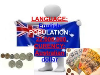 LANGUAGE:
   English
POPULATION:
  22.000.000
  CURENCY:
  Australian
    dollar
 