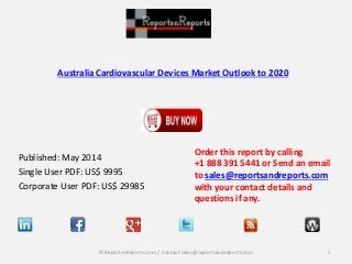 Australia Cardiovascular Devices Market Outlook to 2020
Published: May 2014
Single User PDF: US$ 9995
Corporate User PDF: US$ 29985
Order this report by calling
+1 888 391 5441 or Send an email
to sales@reportsandreports.com
with your contact details and
questions if any.
1© ReportsnReports.com / Contact sales@reportsandreports.com
 
