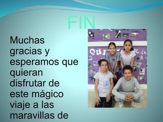 FIN
Muchas
gracias y
esperamos que
quieran
disfrutar de
este mágico
viaje a las
maravillas de
 