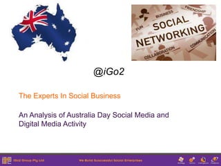 @iGo2

The Experts In Social Business

An Analysis of Australia Day Social Media and
Digital Media Activity
 