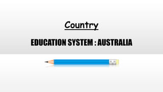 Country
EDUCATION SYSTEM : AUSTRALIA
 