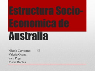 Estructura Socio-
Economica de
Australia
Nicole Cervantes 4E
Valeria Osuna
Sara Puga
Maria Robles
 
