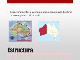 Estructura
• Estructuralmente, la economía australiana puede dividirse
en dos regiones: este y oeste.
 