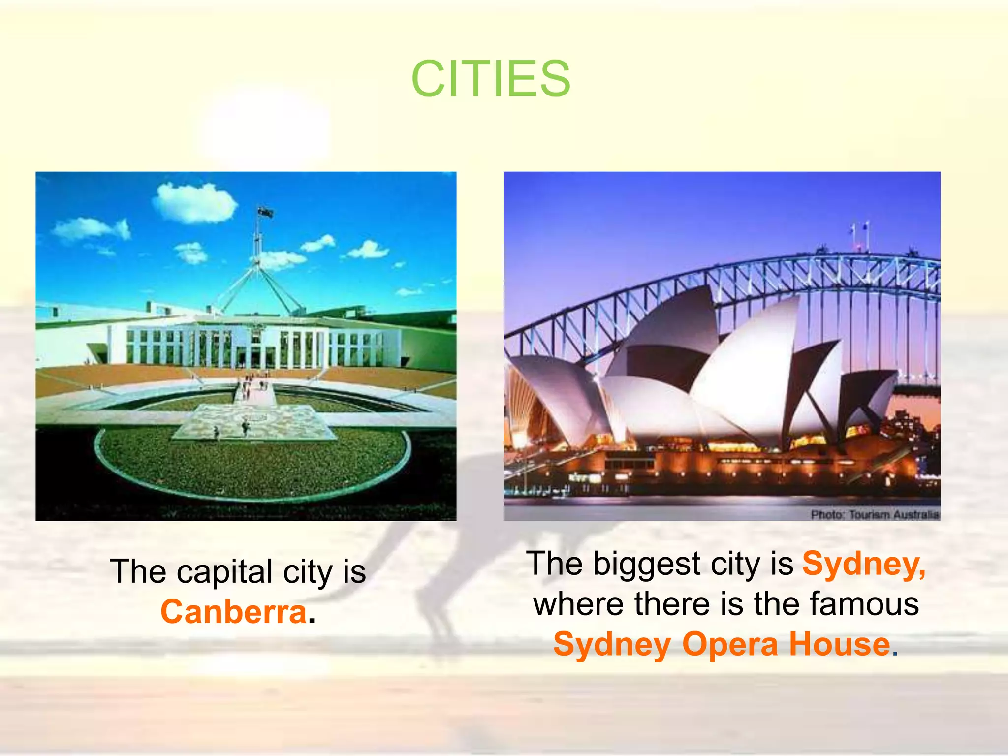 The capital city is
Canberra.
CITIES
The biggest city is Sydney,
where there is the famous
Sydney Opera House.