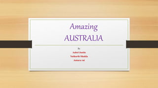 Amazing
AUSTRALIA
By
Aabel Justin
Yatharth Shukla
Antara rai
 