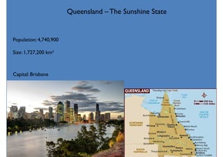Queensland – The Sunshine State
Population: 4,740,900
Size: 1,727,200 km²
Capital: Brisbane
 