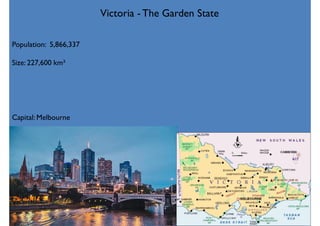 Population: 5,866,337
Size: 227,600 km²
Capital: Melbourne
Victoria - The Garden State
 