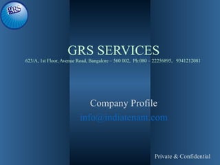 GRS SERVICES
623/A, 1st Floor, Avenue Road, Bangalore – 560 002, Ph:080 – 22256895, 9341212081




                            Company Profile
                         info@indiatenant.com


                                                           Private & Confidential
 