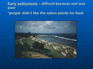 Early settlements  – difficult because soil was poor  *people   didn’t like the native plants for food 