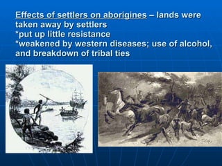 Effects of settlers on aborigines  – lands were taken away by settlers *put up little resistance *weakened by western diseases; use of alcohol, and breakdown of tribal ties 