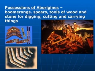 Possessions of Aborigines  – boomerangs, spears, tools of wood and stone for digging, cutting and carrying things 