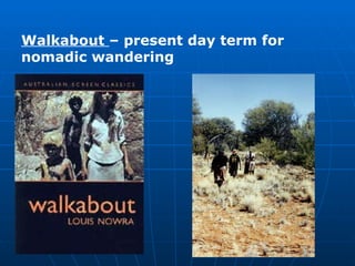 Walkabout  – present day term for nomadic wandering 