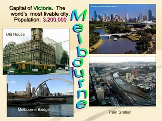 Capital ofCapital of VictoriaVictoria. The. The
world’s most livable city.world’s most livable city.
Population:Population: 3.200.0003.200.000
Train Station
Melbourne Bridge
Old House
 