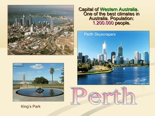 Capital ofCapital of Western AustraliaWestern Australia..
One of the best climates inOne of the best climates in
Australia. Population:Australia. Population:
1.200.0001.200.000 people.people.
King’s Park
Perth Skyscrapers
 