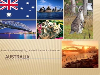 Australia A country with everything, and with the tropic climate too... 