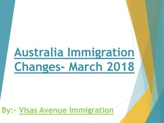 Australia Immigration
Changes- March 2018
By:- Visas Avenue Immigration
 