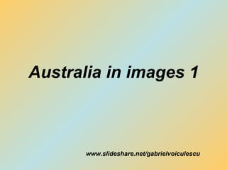 Australia in images 1 www.slideshare.net/gabrielvoiculescu 
