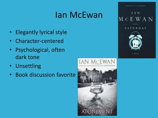 Ian McEwan
• Elegantly lyrical style
• Character-centered
• Psychological, often
dark tone
• Unsettling
• Book discussion favorite
 