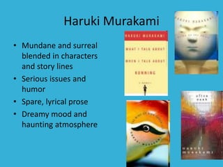 Haruki Murakami
• Mundane and surreal
blended in characters
and story lines
• Serious issues and
humor
• Spare, lyrical prose
• Dreamy mood and
haunting atmosphere
 