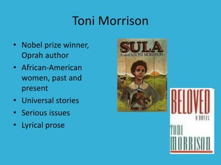 Toni Morrison
• Nobel prize winner,
Oprah author
• African-American
women, past and
present
• Universal stories
• Serious ...