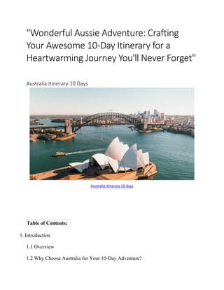 "Wonderful Aussie Adventure: Crafting
Your Awesome 10-Day Itinerary for a
Heartwarming Journey You'll Never Forget"
Australia Itinerary 10 Days
Australia itinerary 10 days
Table of Contents:
1. Introduction
1.1 Overview
1.2 Why Choose Australia for Your 10-Day Adventure?
 
