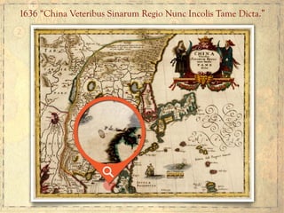 1636 “China Veteribus Sinarum Regio Nunc Incolis Tame Dicta.”
 