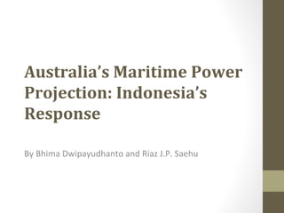 Australia’s Maritime Power
Projection: Indonesia’s
Response
By Bhima Dwipayudhanto and Riaz J.P. Saehu
 
