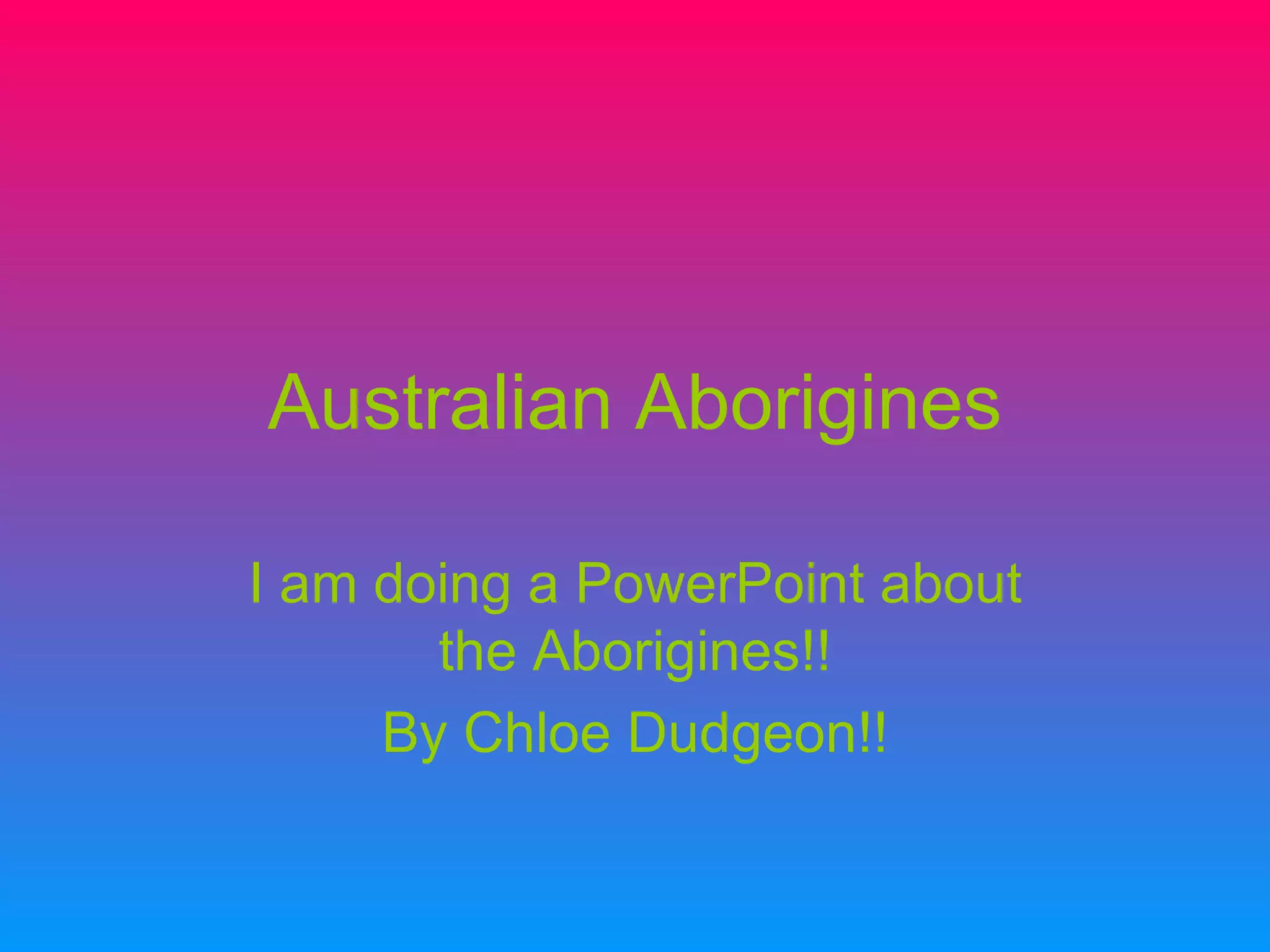 Australian Aborigines I am doing a PowerPoint about the Aborigines!! By Chloe Dudgeon!!